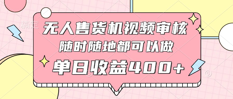 [虚拟项目]（14524期）无人售货机视频审核，十秒钟一单，有手机就行，随时随地可做单日收益400+