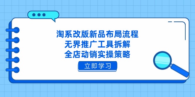 [国内电商]（14518期）淘系改版新品布局流程，无界推广工具拆解，全店动销实操策略