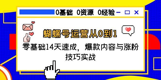 [短视频运营]（15125期）蝴蝶号运营从0到1，零基础14天速成，爆款内容与涨粉技巧实战