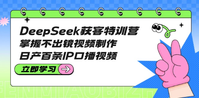 [人工智能]（14544期）DeepSeek获客特训营：掌握不出镜视频制作，日产百条IP口播视频
