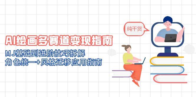 [人工智能]（14798期）AI绘画多赛道变现指南：MJ基础到进阶技巧拆解，角色统一+风格迁移应用指南