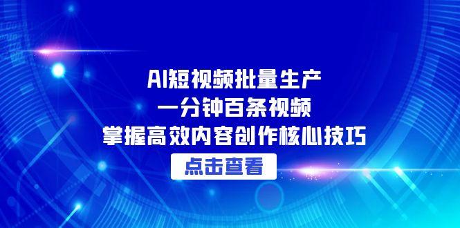[短视频运营]（15025期）AI短视频批量生产：一分钟百条视频，掌握高效内容创作核心技巧