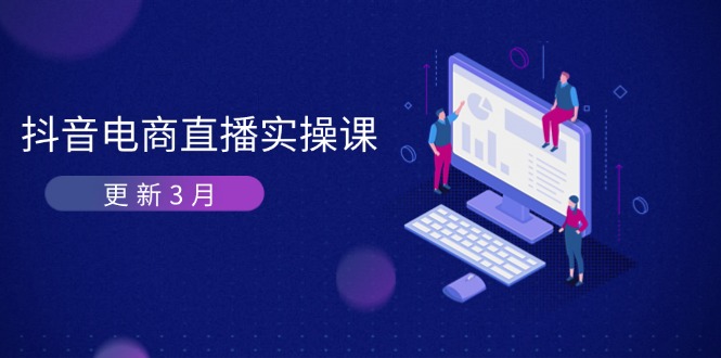 [虚拟项目]（14253期）抖音电商直播实操课-更新3月 深度剖析算法机制 快速提升直播GMV与带货变现