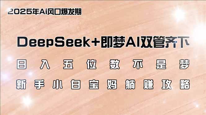 [虚拟项目]（14396期）日入五位数不是梦，DeepSeek+即梦AI双管齐下，新手小白宝妈躺赚攻略