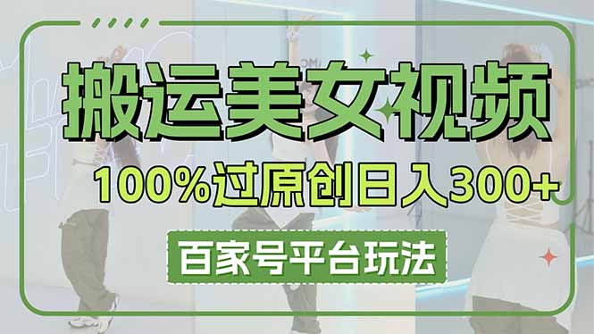 [短视频运营]（14207期）搬运美女视频100%过原创大揭秘，百家号平台玩法，轻松日入3000+（可矩阵）