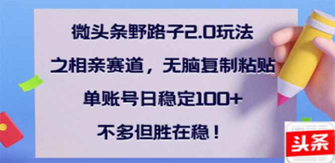 [虚拟项目]（14334期）微头条野路子2.0玩法之相亲赛道，无脑搬砖复制粘贴，单账号日稳定300+...