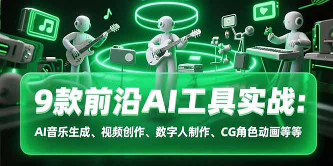 [人工智能]（15431期）9款前沿AI工具实战课：AI音乐生成、视频创作、数字人制作、CG角色动画等等