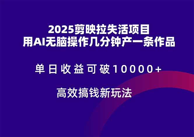 [短视频运营]（14784期）2025剪映拉失活项目，单日收益可破10000+，用AI无脑制作作品，高效搞...