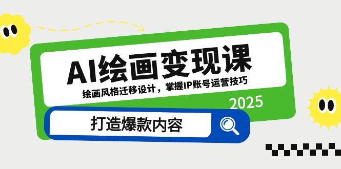 [人工智能]（14710期）AI绘画变现课，绘画风格迁移设计，掌握IP账号运营技巧，打造爆款内容