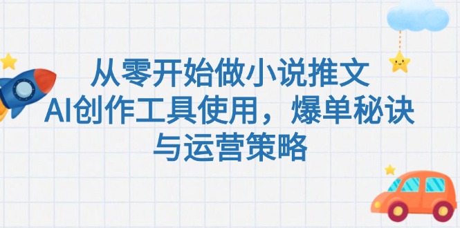 [虚拟项目]（15105期）从零开始做小说推文，AI创作工具使用，爆单秘诀与运营策略