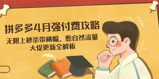[国内电商]（14379期）拼多多4月强付费攻略，无限上秒杀带横幅，憋自然流量，大促更新全解析