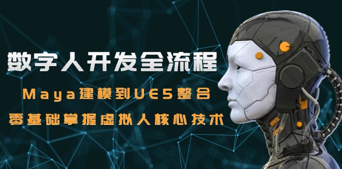 [人工智能]（15029期）数字人开发全流程：Maya建模到UE5整合，零基础掌握虚拟人核心技术