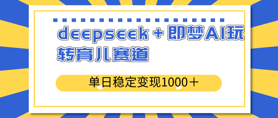[短视频运营]（14554期）deepseek＋即梦AI玩转育儿赛道，单日稳定变现1000＋育儿赛道
