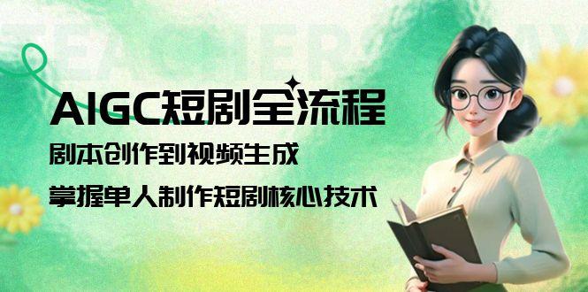 [人工智能]（15021期）AIGC短剧全流程：剧本创作到视频生成，掌握单人制作短剧核心技术