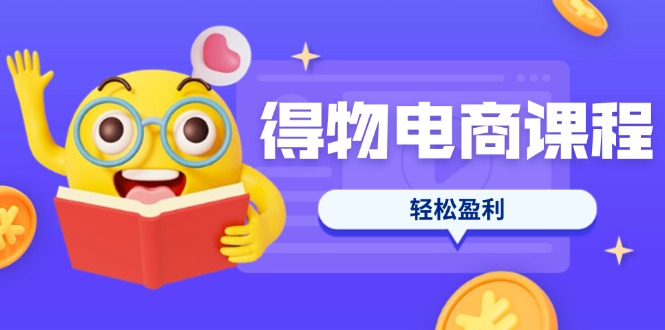 [国内电商]（14146期）得物电商课程合集，选品、优化、定价全攻略，7天SOP单品爆红，轻松盈利