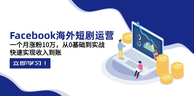 [国外项目]（14328期）Facebook海外短剧运营：一个月涨粉10万，从0基础到实战，快速实现收入到账-第1张图片-智慧创业网