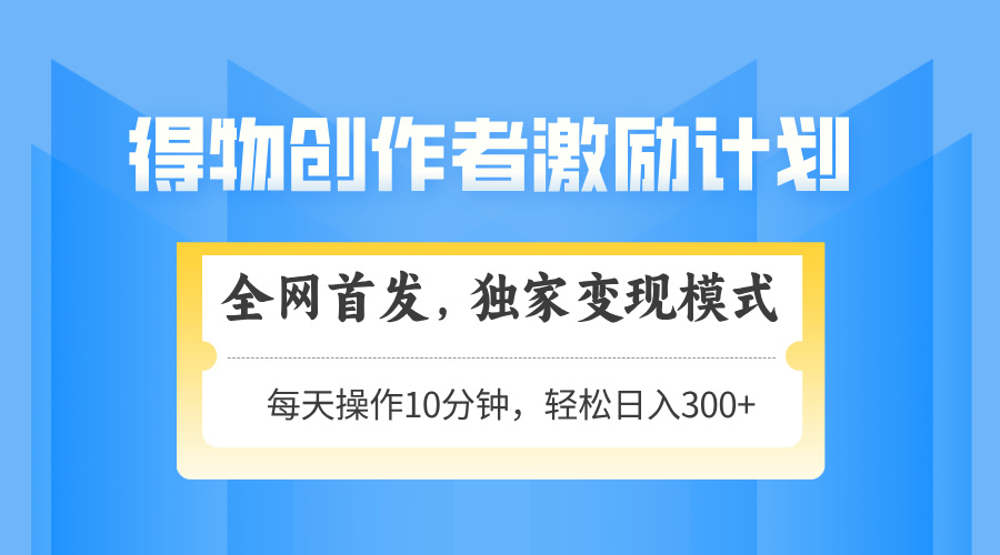[虚拟项目]（14697期）得物创作者激励，变现模式，轻松上手，日入300+可矩阵，可放大