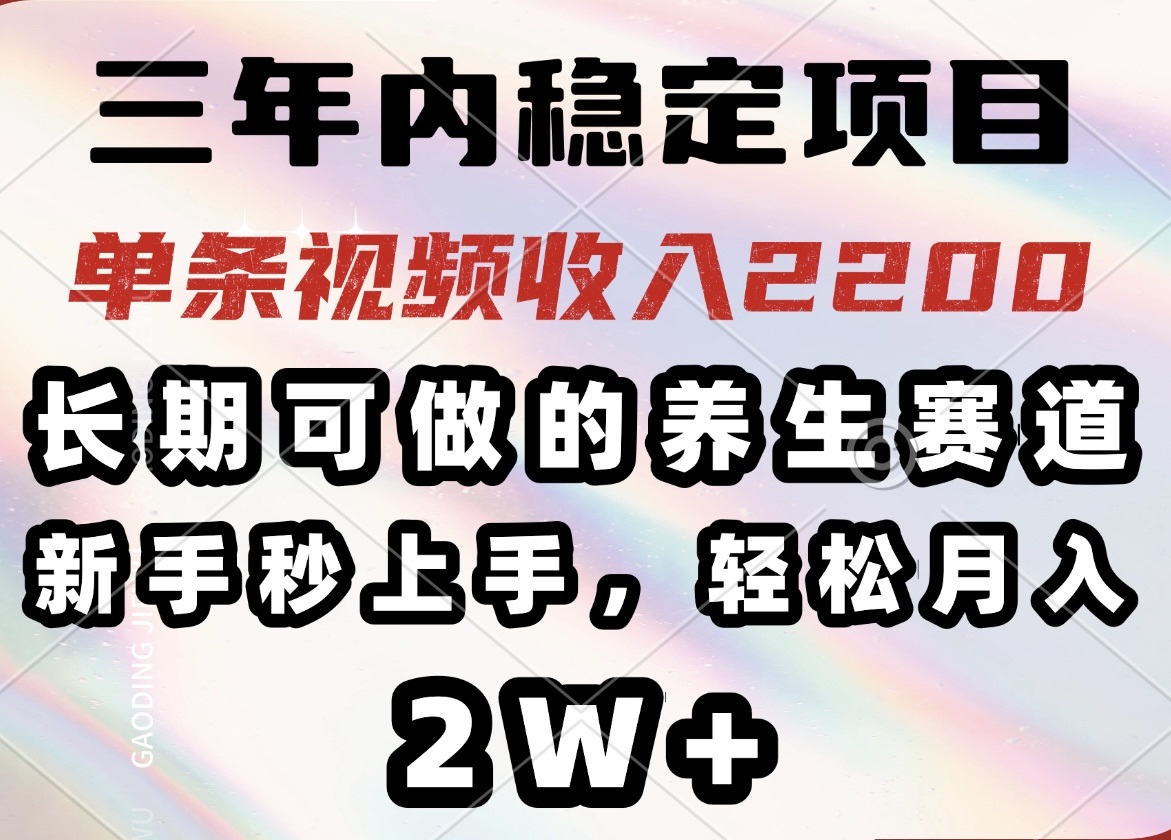 [虚拟项目]（14312期）三年内稳定项目，长期可做的养生赛道，单条视频收入2200，新手秒上手，...