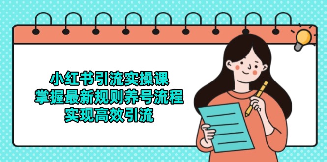 [小红书]（14897期）小红书引流实操课，掌握最新规则养号流程，实现高效引流-第1张图片-智慧创业网