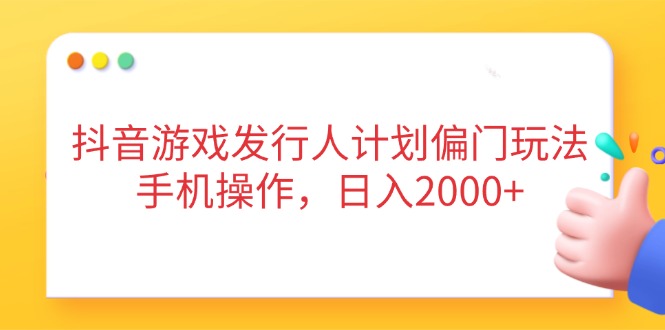 [虚拟项目]（14371期）抖音游戏发行人计划偏门玩法，手机操作，日入2000+