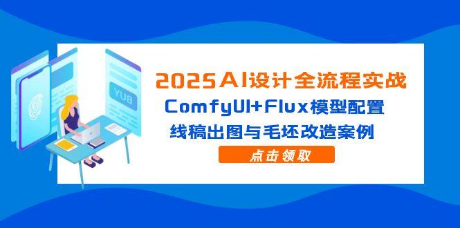 [人工智能]（14790期）2025AI设计全流程实战：ComfyUI+Flux模型配置，线稿出图与毛坯改造案例