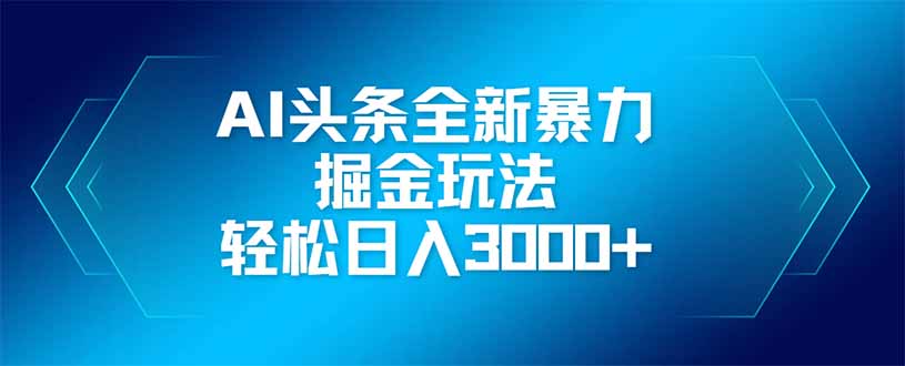 [虚拟项目]（14442期）AI头条全新暴利掘金玩法，矩阵操作，轻松日入3000+