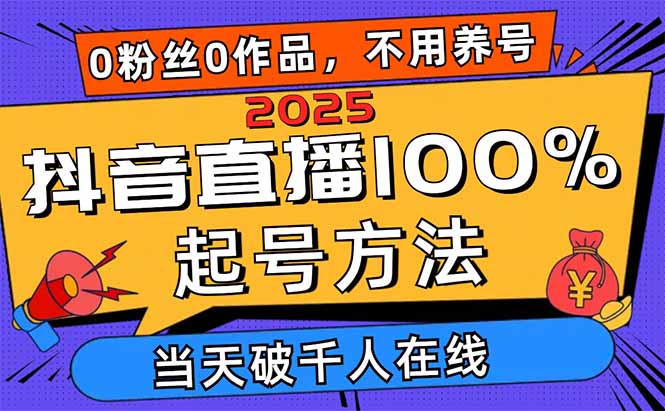 [直播玩法]（14392期）2025抖音直播100%起号方法，0粉丝0作品当天破千人在线 可配合多种变现方式