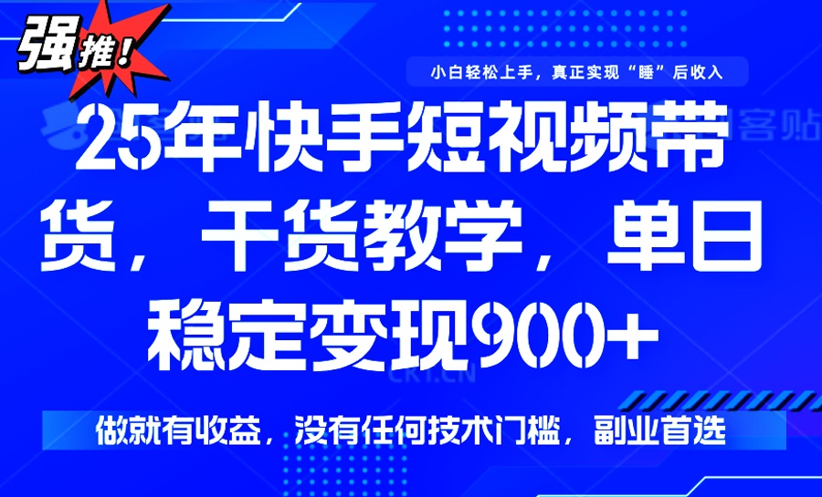 [短视频运营]（14373期）25年最新快手短视频带货，单日稳定变现900+，没有技术门槛，做就有收益
