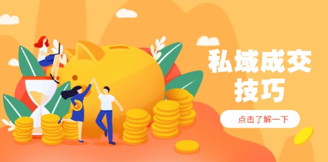 [营销-成交]（14601期）私域成交技巧，帮你从入门到精通，破解四大痛点，快速变现，轻松收钱