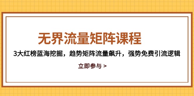 [国内电商]（14763期）无界流量矩阵课程，3大红榜蓝海挖掘，趋势矩阵流量飙升，强势免费引流逻辑