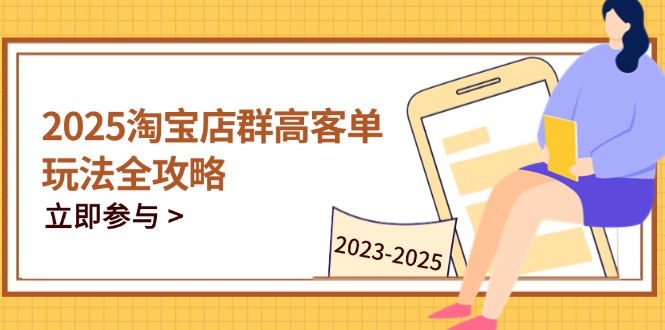 [国内电商]（14603期）2025淘宝店群高客单玩法全攻略，把握高客单关键技巧，精通全周期运营