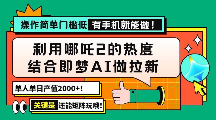 [虚拟项目]（14324期）用哪吒2热度结合即梦AI做拉新，单日产值2000+，操作简单门槛低，有手机...