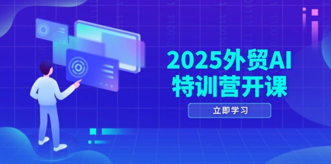 [跨境电商]（14654期）2025外贸AI特训营开课：涵盖品牌选品/AI建站/主动/被动获客/社媒开发/等等
