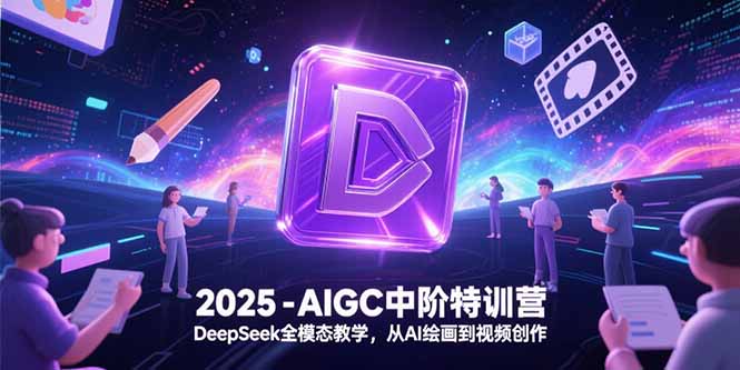 [人工智能]（15224期）2025-AIGC中阶特训营，DeepSeek全模态教学，从AI绘画到视频创作