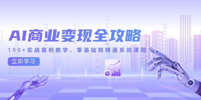 [人工智能]（14948期）AI商业变现全攻略，100+实战案例教学，零基础到精通系统课程