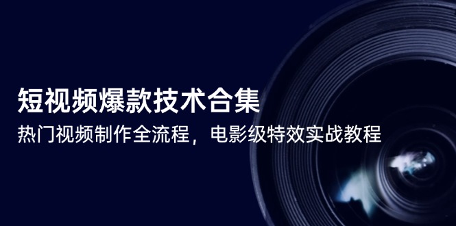[短视频运营]（14984期）短视频爆款技术合集，热门视频制作全流程，电影级特效实战教程
