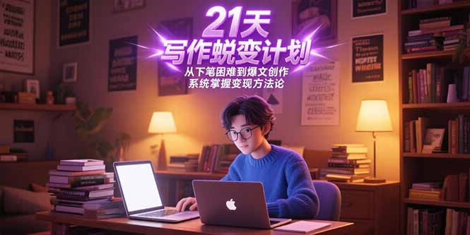 [文案写作]（15204期）21天写作蜕变计划，从下笔困难到爆文创作，系统掌握变现方法论
