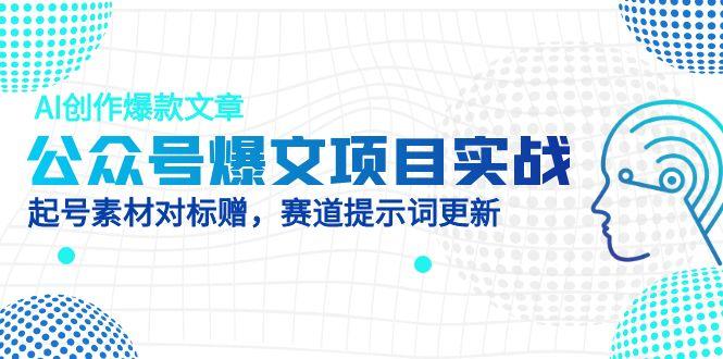 [公众号]（14709期）公众号爆文项目实战，AI创作爆款文章，起号素材对标赠（附赛道AI提示词）