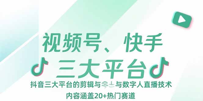 [短视频运营]（15449期）视频号、快手、抖音三大平台的剪辑与数字人直播技术，内容涵盖20+热门赛道