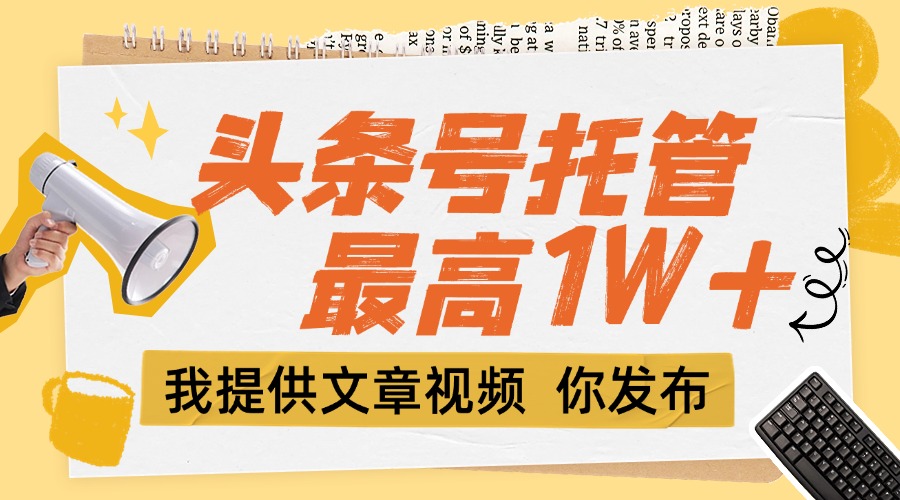 [虚拟项目]（15222期）【头条号托管 】团队提供文章视频，你发布，每天5分钟，最高躺挣1W+