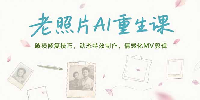 [人工智能]（15367期）老照片AI重生课，破损修复技巧，动态特效制作，情感化MV剪辑