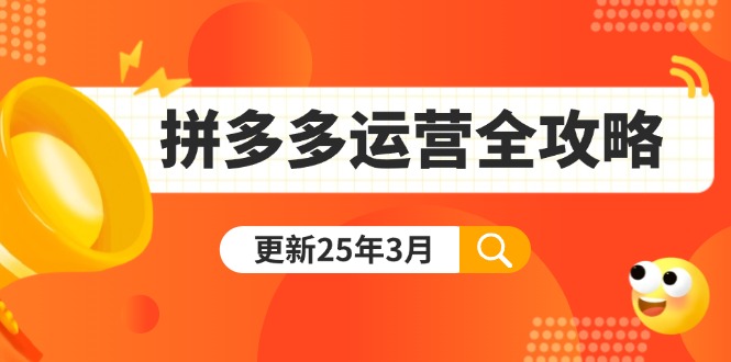 [国内电商]（14184期）拼多多运营全攻略：从0到日销千单,爆款内功+付费推广+黑科技(更新25年3月)