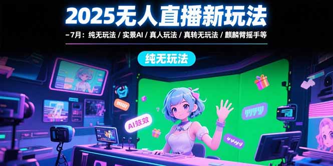 [直播玩法]（15429期）2025无人直播新玩法-7月：纯无玩法/实景AI/真人玩法/绿幕玩法/真转无玩法