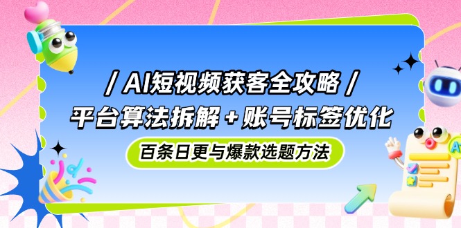 [热门给力项目]（14706期）AI短视频获客全攻略：平台算法拆解+账号标签优化，百条日更与爆款选题方法-第1张图片-智慧创业网