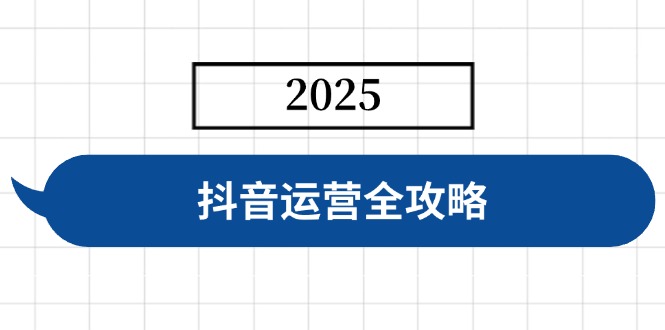 [短视频运营]（14548期）抖音运营全攻略，涵盖账号搭建、人设塑造、投流等，快速起号，实现变现