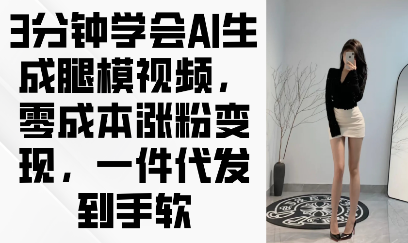 [短视频运营]（14537期）3分钟学会AI生成腿模视频，零成本涨粉变现，一件代发到手软