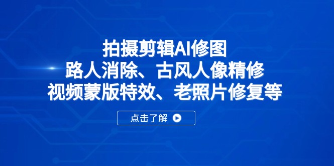 [人工智能]（14277期）拍摄剪辑AI修图：路人消除、古风人像精修、视频蒙版特效、老照片修复等