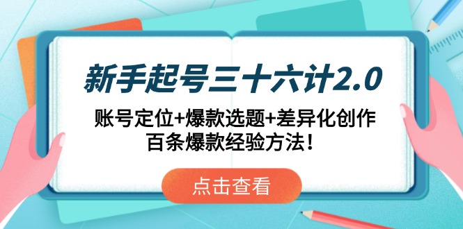 [短视频运营]（14666期）新手起号三十六计2.0：账号定位+爆款选题+差异化创作，百条爆款经验方法！