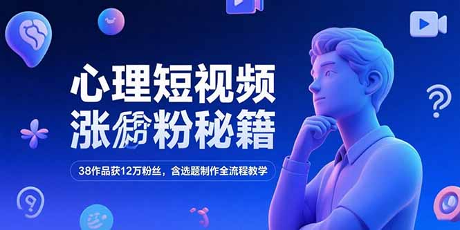 [短视频运营]（15276期）心理短视频涨粉秘籍，38作品获12万粉丝，含选题制作全流程教学