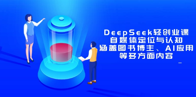 [新媒体]（14648期）DeepSeek轻创业课：自媒体定位与认知，涵盖图书博主、AI应用等多方面内容
